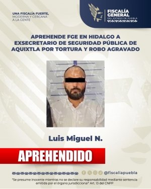 Aprehende FGE en Hidalgo a exsecretario de Seguridad P&uacute;blica de Aquixtla por tortura y robo agravado