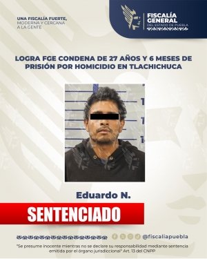 Logra FGE condena de 27 a&ntilde;os y 6 meses de prisi&oacute;n por homicidio en Tlachichuca
