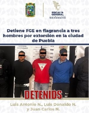 Detiene FGE en flagrancia a tres hombres por extorsi&oacute;n en la ciudad de Puebla