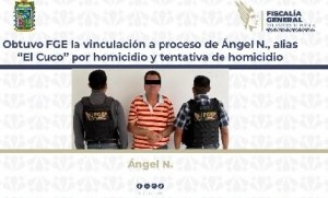 Obtuvo FGE la vinculación a proceso de Ángel N., alias “El Cuco” por homicidio y tentativa de homicidio
